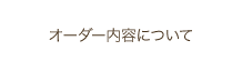 オーダー内容について