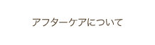 アフターケアについて