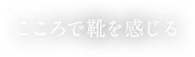 こころで靴を感じる